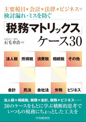 主要税目×会計×法律×ビジネスで検討漏れ・ミスを防ぐ　「税務マトリックス」ケース30